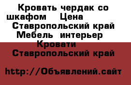 Кровать чердак со шкафом  › Цена ­ 20 000 - Ставропольский край Мебель, интерьер » Кровати   . Ставропольский край